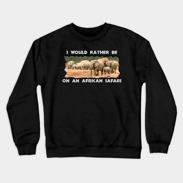 I Would Rather Be On An African Safari Elephant Herd Crewneck Sweatshirt by PathblazerStudios